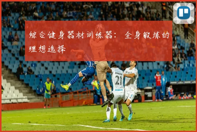 综合健身器材训练器:全身锻炼的理想选择