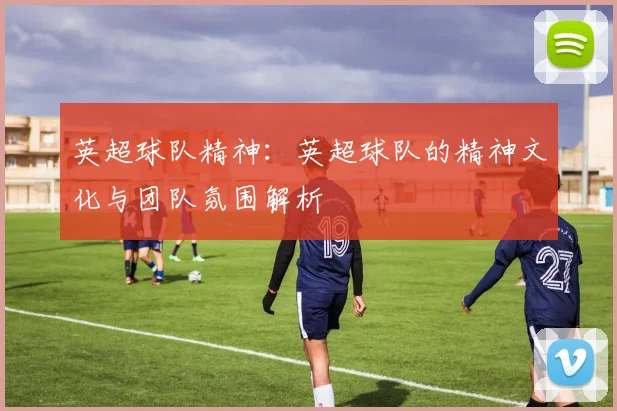 英超球队精神：英超球队的精神文化与团队氛围解析