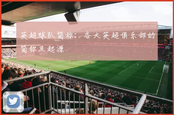 英超球队简称：各大英超俱乐部的简称及起源